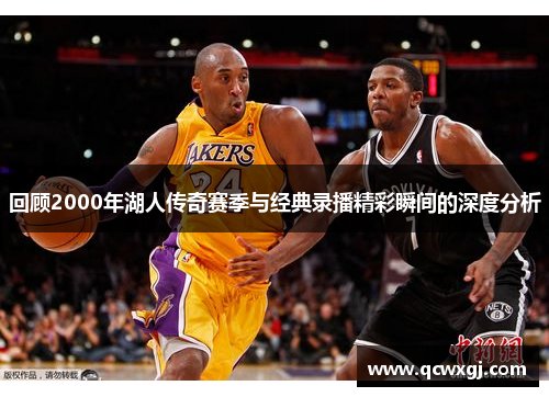 回顾2000年湖人传奇赛季与经典录播精彩瞬间的深度分析