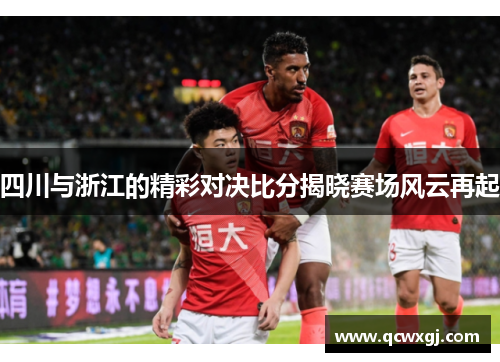 四川与浙江的精彩对决比分揭晓赛场风云再起