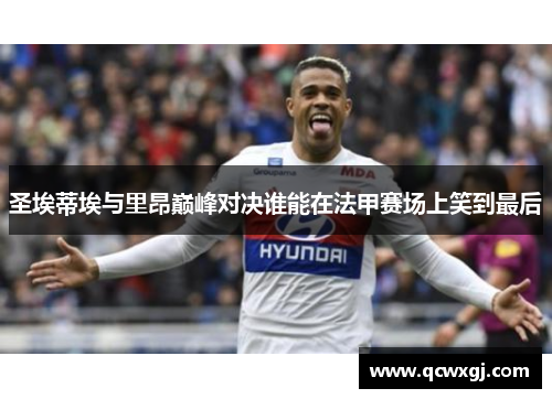 圣埃蒂埃与里昂巅峰对决谁能在法甲赛场上笑到最后