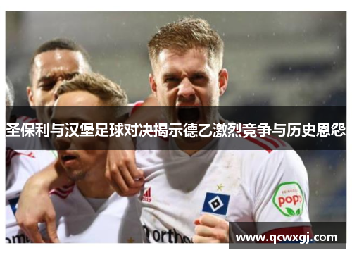 圣保利与汉堡足球对决揭示德乙激烈竞争与历史恩怨