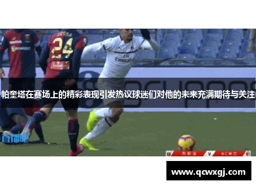 帕奎塔在赛场上的精彩表现引发热议球迷们对他的未来充满期待与关注