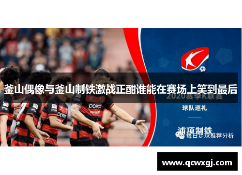 釜山偶像与釜山制铁激战正酣谁能在赛场上笑到最后