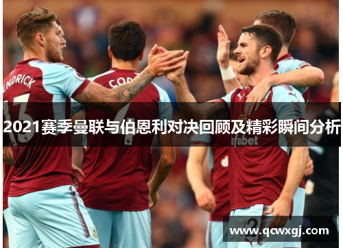 2021赛季曼联与伯恩利对决回顾及精彩瞬间分析