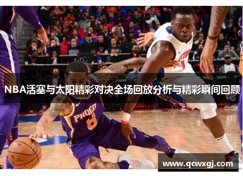 NBA活塞与太阳精彩对决全场回放分析与精彩瞬间回顾