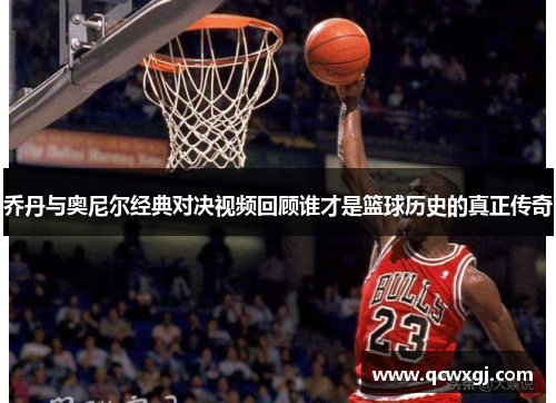乔丹与奥尼尔经典对决视频回顾谁才是篮球历史的真正传奇