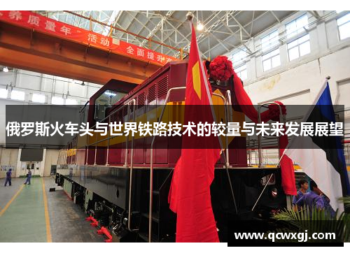 俄罗斯火车头与世界铁路技术的较量与未来发展展望