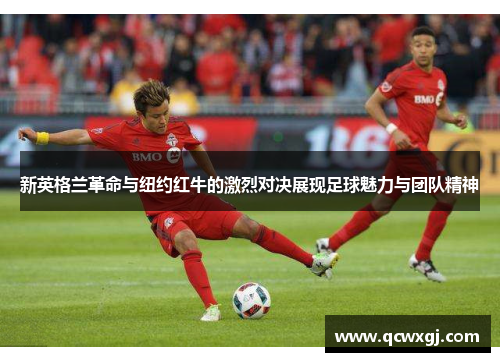 新英格兰革命与纽约红牛的激烈对决展现足球魅力与团队精神