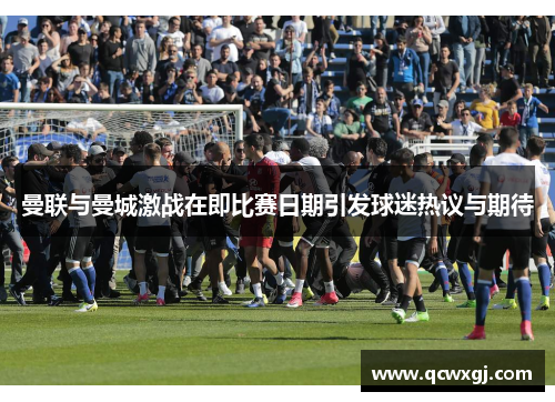 曼联与曼城激战在即比赛日期引发球迷热议与期待