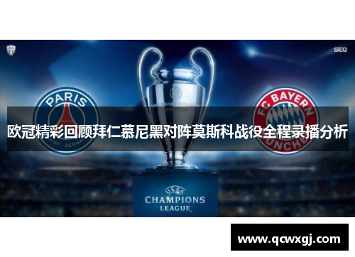 欧冠精彩回顾拜仁慕尼黑对阵莫斯科战役全程录播分析