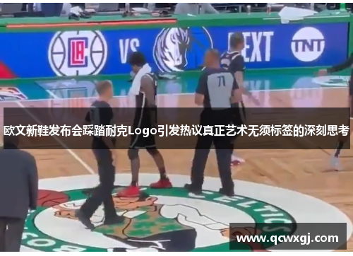 欧文新鞋发布会踩踏耐克Logo引发热议真正艺术无须标签的深刻思考